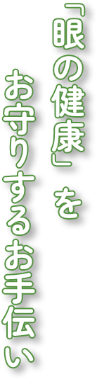 「眼の健康」をお守りするお手伝い